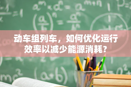 动车组列车，如何优化运行效率以减少能源消耗？