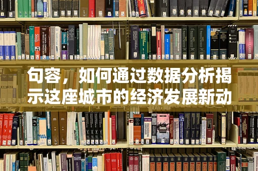 句容，如何通过数据分析揭示这座城市的经济发展新动力？