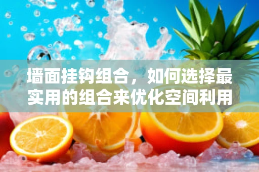 墙面挂钩组合，如何选择最实用的组合来优化空间利用？