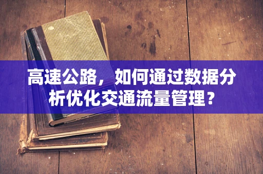 高速公路，如何通过数据分析优化交通流量管理？