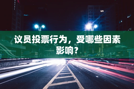 议员投票行为，受哪些因素影响？