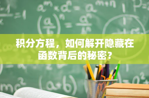 积分方程，如何解开隐藏在函数背后的秘密？