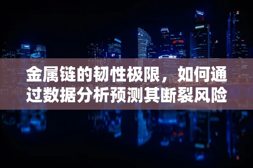 金属链的韧性极限，如何通过数据分析预测其断裂风险？