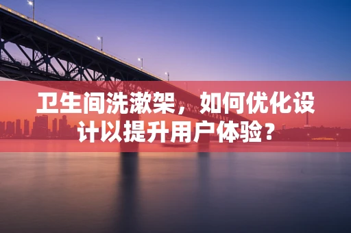 卫生间洗漱架，如何优化设计以提升用户体验？