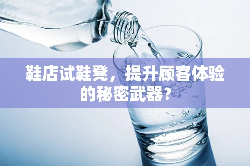 鞋店试鞋凳，提升顾客体验的秘密武器？