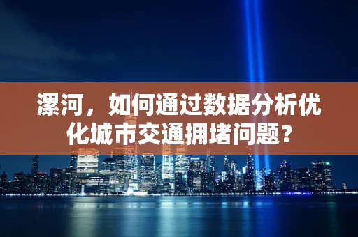 漯河，如何通过数据分析优化城市交通拥堵问题？