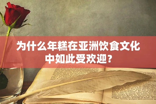 为什么年糕在亚洲饮食文化中如此受欢迎？