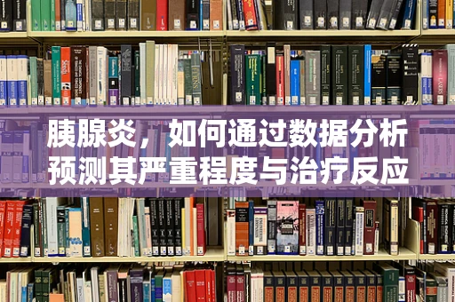 胰腺炎，如何通过数据分析预测其严重程度与治疗反应？