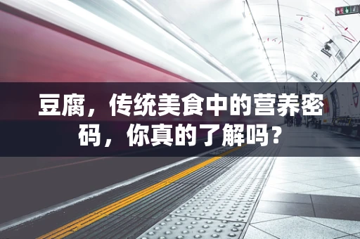 豆腐，传统美食中的营养密码，你真的了解吗？