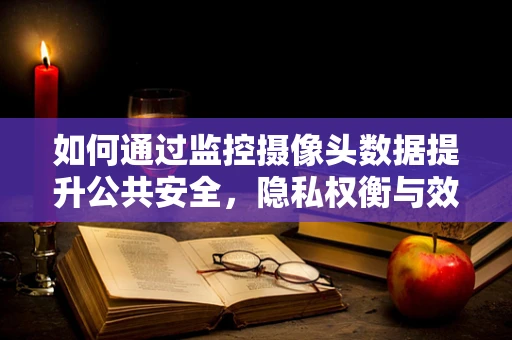 如何通过监控摄像头数据提升公共安全，隐私权衡与效率追求的平衡点在哪里？