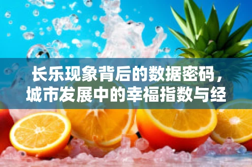 长乐现象背后的数据密码，城市发展中的幸福指数与经济增长如何共舞？