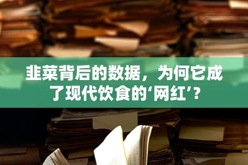 韭菜背后的数据，为何它成了现代饮食的‘网红’？