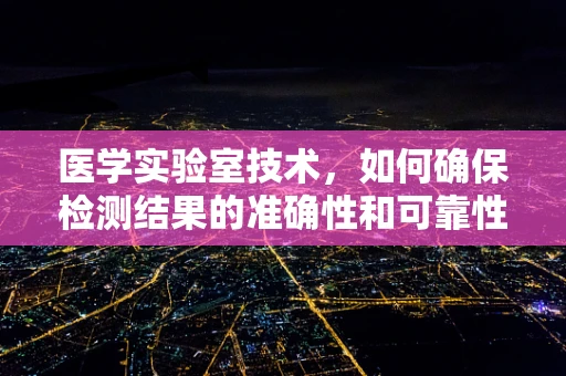 医学实验室技术，如何确保检测结果的准确性和可靠性？