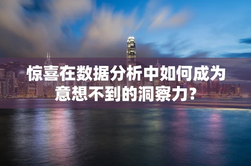 惊喜在数据分析中如何成为意想不到的洞察力？