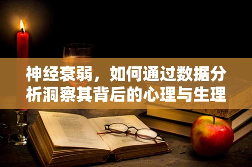 神经衰弱，如何通过数据分析洞察其背后的心理与生理机制？