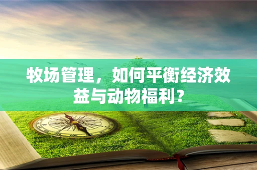 牧场管理，如何平衡经济效益与动物福利？