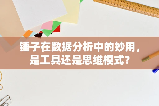 锤子在数据分析中的妙用，是工具还是思维模式？