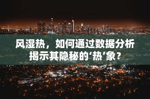 风湿热，如何通过数据分析揭示其隐秘的‘热’象？