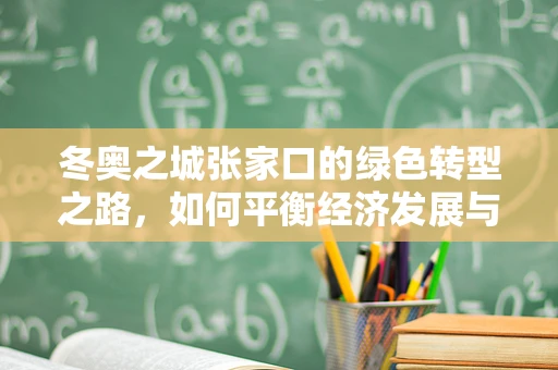 冬奥之城张家口的绿色转型之路，如何平衡经济发展与环境保护？