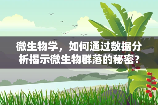 微生物学，如何通过数据分析揭示微生物群落的秘密？