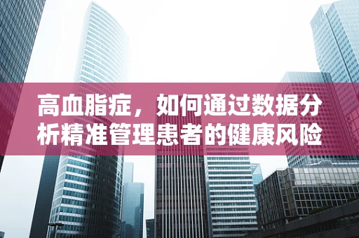 高血脂症，如何通过数据分析精准管理患者的健康风险？