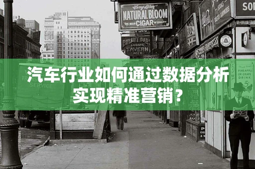 汽车行业如何通过数据分析实现精准营销？