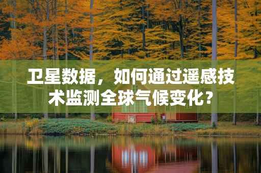 卫星数据，如何通过遥感技术监测全球气候变化？