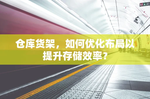 仓库货架，如何优化布局以提升存储效率？