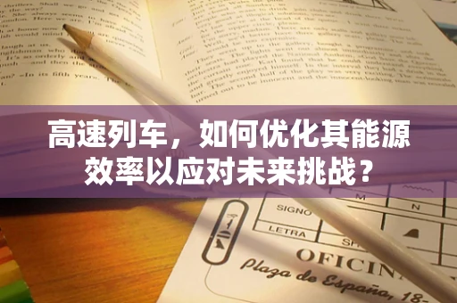 高速列车，如何优化其能源效率以应对未来挑战？