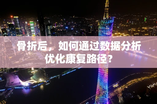 骨折后，如何通过数据分析优化康复路径？