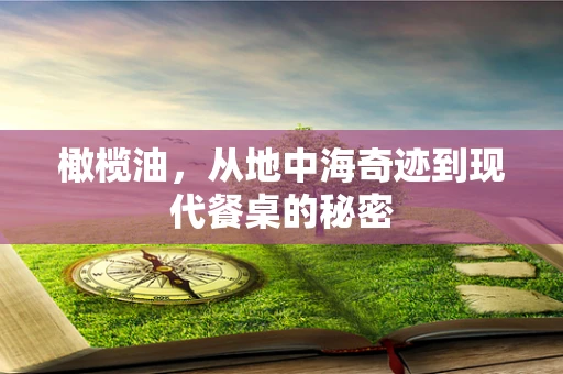 橄榄油，从地中海奇迹到现代餐桌的秘密