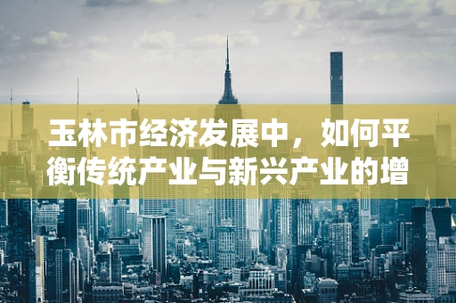 玉林市经济发展中，如何平衡传统产业与新兴产业的增长？