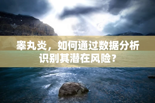 睾丸炎，如何通过数据分析识别其潜在风险？