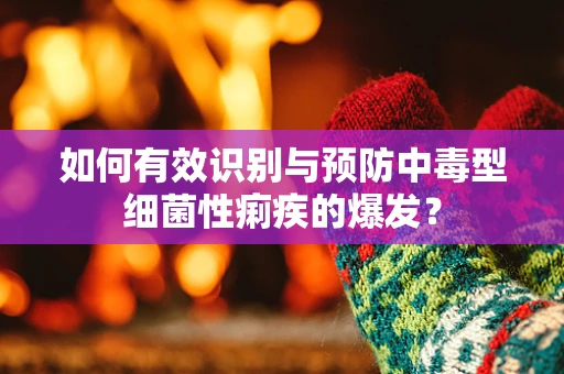 如何有效识别与预防中毒型细菌性痢疾的爆发？