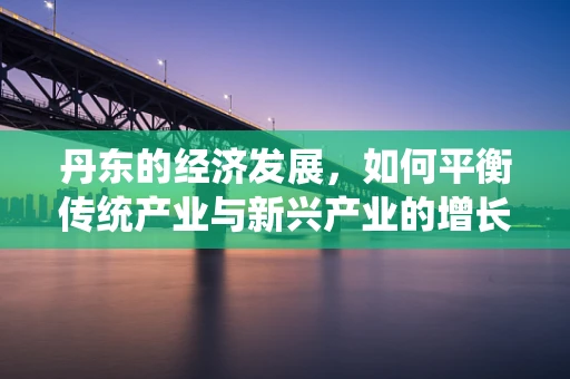 丹东的经济发展，如何平衡传统产业与新兴产业的增长？