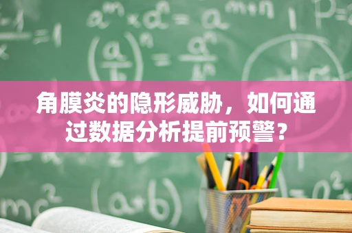 角膜炎的隐形威胁，如何通过数据分析提前预警？