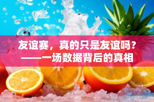 友谊赛，真的只是友谊吗？——一场数据背后的真相