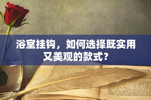 浴室挂钩，如何选择既实用又美观的款式？