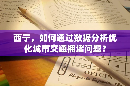 西宁，如何通过数据分析优化城市交通拥堵问题？