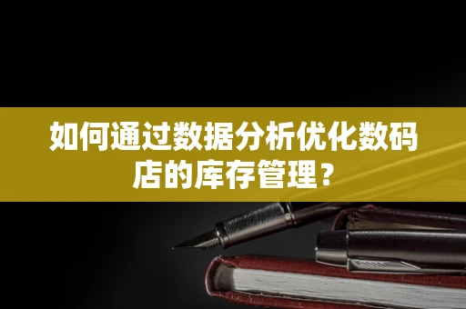 如何通过数据分析优化数码店的库存管理？