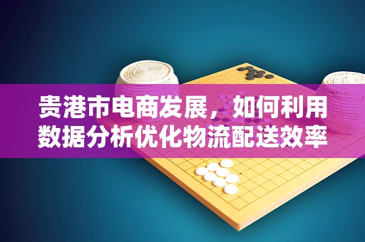 贵港市电商发展，如何利用数据分析优化物流配送效率？