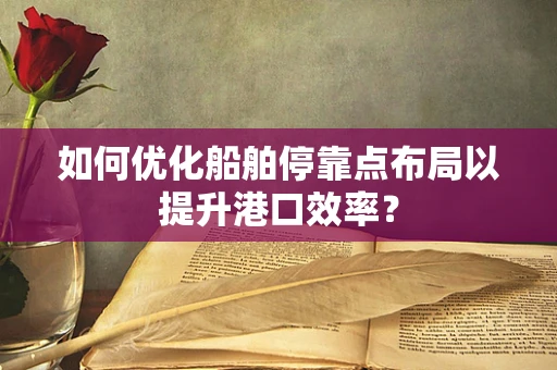 如何优化船舶停靠点布局以提升港口效率？