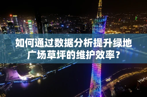 如何通过数据分析提升绿地广场草坪的维护效率？