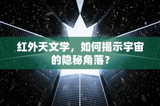 红外天文学，如何揭示宇宙的隐秘角落？