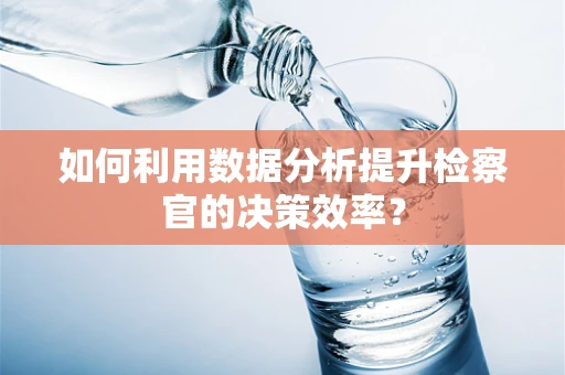 如何利用数据分析提升检察官的决策效率？