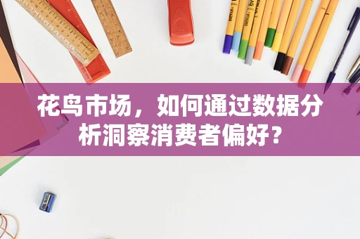 花鸟市场，如何通过数据分析洞察消费者偏好？