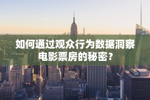 如何通过观众行为数据洞察电影票房的秘密？