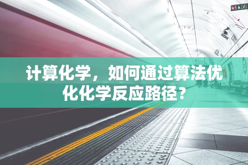 计算化学，如何通过算法优化化学反应路径？