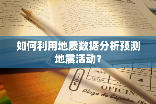 如何利用地质数据分析预测地震活动？