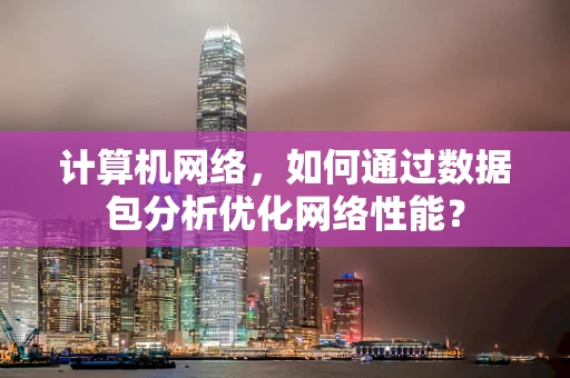 计算机网络，如何通过数据包分析优化网络性能？